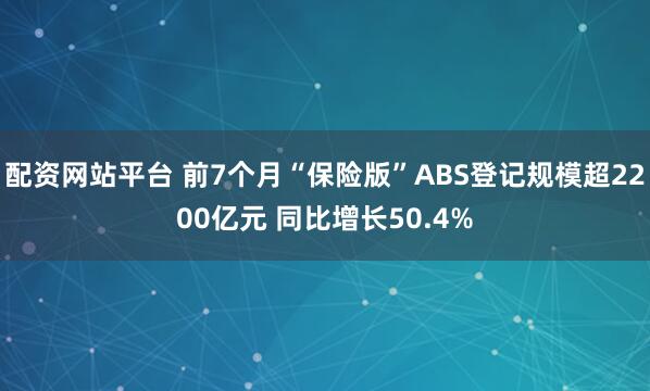 配资网站平台 前7个月“保险版”ABS登记规模超2200亿元 同比增长50.4%