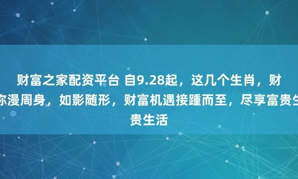 财富之家配资平台 自9.28起，这几个生肖，财气弥漫周身，如影随形，财富机遇接踵而至，尽享富贵生活