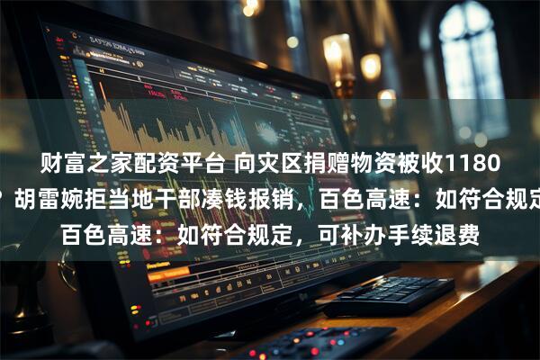 财富之家配资平台 向灾区捐赠物资被收1180元过路费是否合理？胡雷婉拒当地干部凑钱报销，百色高速：如符合规定，可补办手续退费