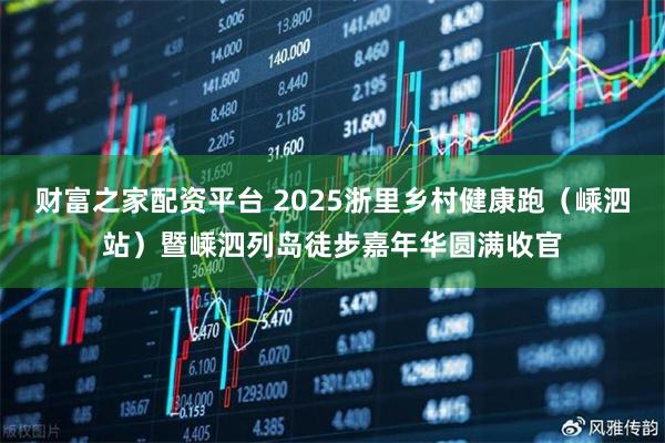财富之家配资平台 2025浙里乡村健康跑（嵊泗站）暨嵊泗列岛徒步嘉年华圆满收官